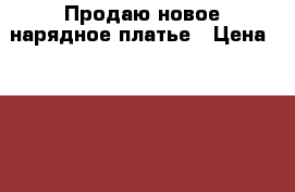 Продаю новое нарядное платье › Цена ­ 1 000 - Московская обл. Дети и материнство » Детская одежда и обувь   